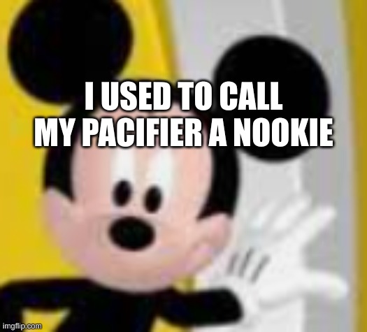 don't blame me for having a pacifier. i was 1/2. | I USED TO CALL MY PACIFIER A NOOKIE | image tagged in mickey mice | made w/ Imgflip meme maker