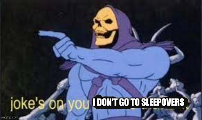 Jokes on you im into that shit | I DON'T GO TO SLEEPOVERS | image tagged in jokes on you im into that shit | made w/ Imgflip meme maker