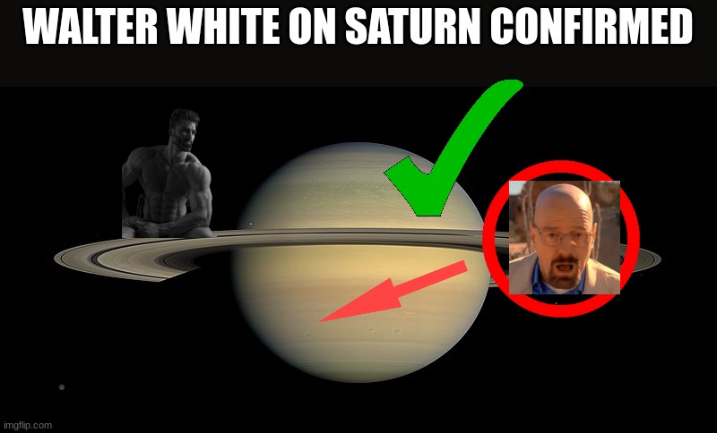 we got him bois | WALTER WHITE ON SATURN CONFIRMED | image tagged in walter white,giga chad,ah shit here we go again | made w/ Imgflip meme maker