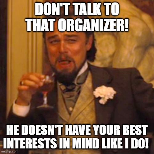 Organizer Life | DON'T TALK TO THAT ORGANIZER! HE DOESN'T HAVE YOUR BEST INTERESTS IN MIND LIKE I DO! | image tagged in memes,laughing leo | made w/ Imgflip meme maker