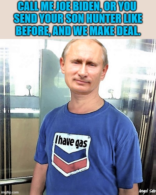 Putin has gas | CALL ME JOE BIDEN, OR YOU 
SEND YOUR SON HUNTER LIKE
BEFORE, AND WE MAKE DEAL. Angel Soto | image tagged in political humor,joe biden,hunter biden,putin,deal,gas | made w/ Imgflip meme maker