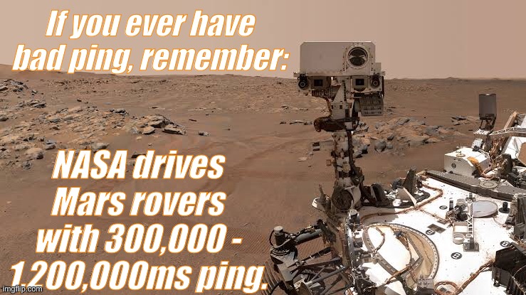 High ping? | If you ever have bad ping, remember:; NASA drives Mars rovers with 300,000 - 1,200,000ms ping. | image tagged in mars,curiosity,ping,video games | made w/ Imgflip meme maker