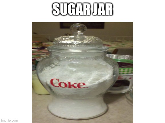 I want this | SUGAR JAR | image tagged in coke | made w/ Imgflip meme maker
