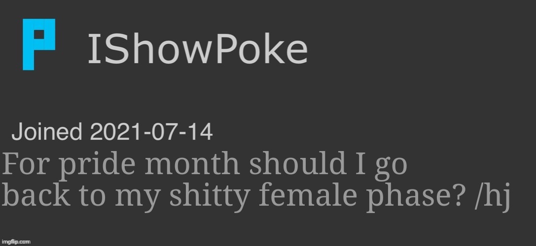 IShowPoke Dark Mode Temp | For pride month should I go back to my shitty female phase? /hj | image tagged in ishowpoke dark mode temp | made w/ Imgflip meme maker