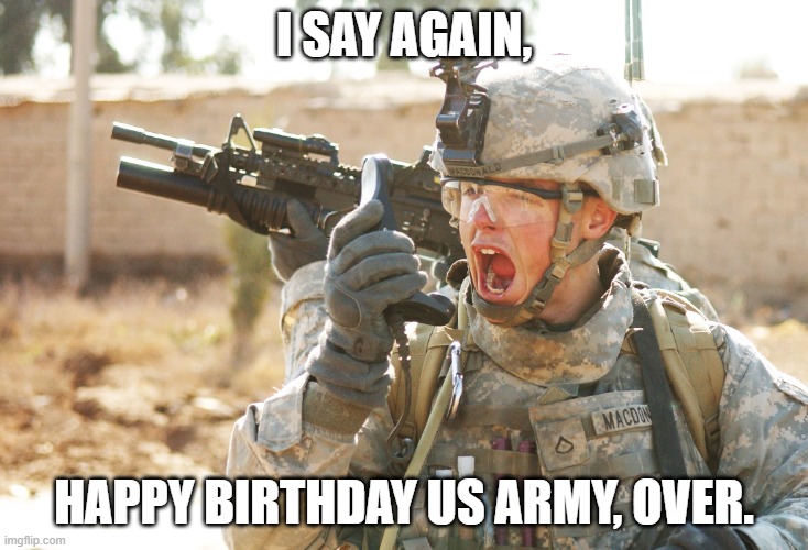 US Army Soldier yelling radio iraq war | I SAY AGAIN, HAPPY BIRTHDAY US ARMY, OVER. | image tagged in us army soldier yelling radio iraq war | made w/ Imgflip meme maker