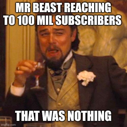 Laughing Leo Meme | MR BEAST REACHING TO 100 MIL SUBSCRIBERS; THAT WAS NOTHING | image tagged in memes,laughing leo | made w/ Imgflip meme maker