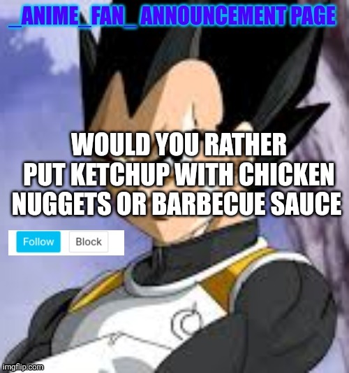 _anime_fan_ announcement page | WOULD YOU RATHER PUT KETCHUP WITH CHICKEN NUGGETS OR BARBECUE SAUCE | image tagged in _anime_fan_ announcement page | made w/ Imgflip meme maker
