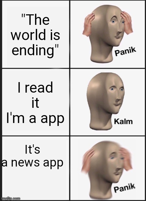 Panik Kalm Panik | "The world is ending"; I read it I'm a app; It's a news app | image tagged in memes,panik kalm panik | made w/ Imgflip meme maker