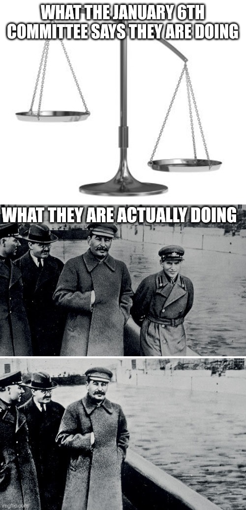 Stalin Committee | WHAT THE JANUARY 6TH COMMITTEE SAYS THEY ARE DOING; WHAT THEY ARE ACTUALLY DOING | image tagged in scales of justice,stalin photoshop,government corruption,witch hunt | made w/ Imgflip meme maker