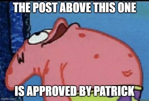 patrick looking up | THE POST ABOVE THIS ONE; IS APPROVED BY PATRICK | image tagged in patrick looking up | made w/ Imgflip meme maker