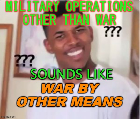 Military Operations Other Than War; Sounds Like War by Other Means | MILITARY OPERATIONS OTHER THAN WAR; SOUNDS LIKE; WAR BY OTHER MEANS | image tagged in nick young | made w/ Imgflip meme maker