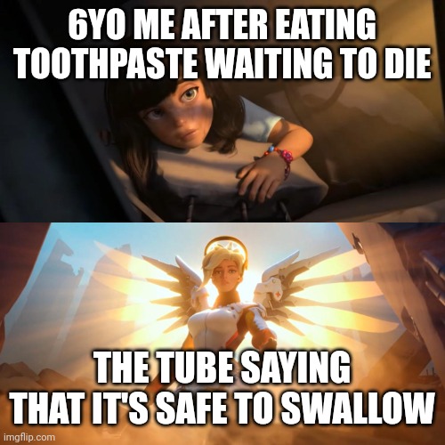 Overwatch Mercy Meme | 6YO ME AFTER EATING TOOTHPASTE WAITING TO DIE THE TUBE SAYING THAT IT'S SAFE TO SWALLOW | image tagged in overwatch mercy meme | made w/ Imgflip meme maker