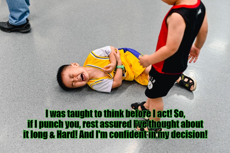 I was taught to think! | I was taught to think before I act! So, if I punch you, rest assured I've thought about it long & Hard! And I'm confident in my decision! | image tagged in kids fighting | made w/ Imgflip meme maker