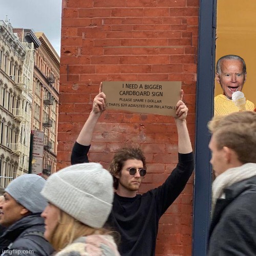 Guy Holding Half a Cardboard Sign | I NEED A BIGGER CARDBOARD SIGN; PLEASE SPARE 1 DOLLAR 
( THATS $20 ADJUSTED FOR INFLATION ) | image tagged in memes,guy holding cardboard sign,joe biden,inflation,government corruption,political meme | made w/ Imgflip meme maker