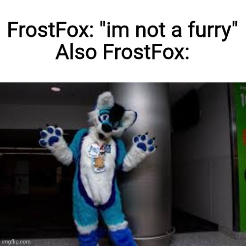 FrostFox: "im not a furry"
Also FrostFox: | image tagged in furry,fursuit,youtuber,frostfox,frost fox | made w/ Imgflip meme maker