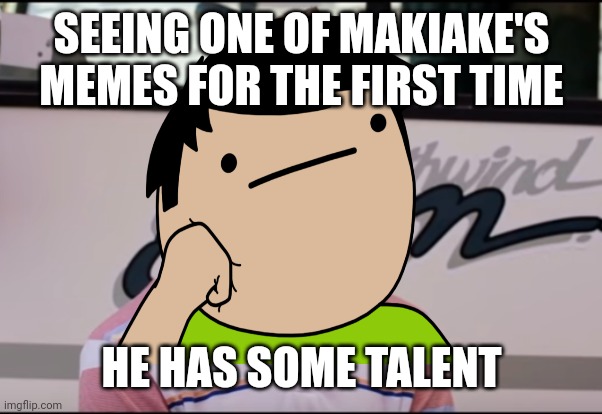 Thanks | SEEING ONE OF MAKIAKE'S MEMES FOR THE FIRST TIME; HE HAS SOME TALENT | image tagged in memes | made w/ Imgflip meme maker