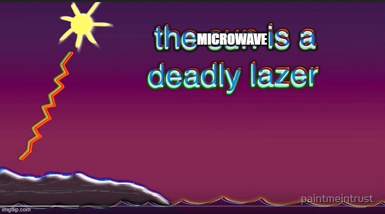 the sun is a deadly lazer | MICROWAVE | image tagged in the sun is a deadly lazer | made w/ Imgflip meme maker