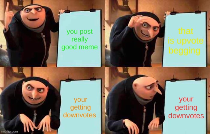 Gru's Plan Meme | you post really good meme that is upvote begging your getting downvotes your getting downvotes | image tagged in memes,gru's plan | made w/ Imgflip meme maker