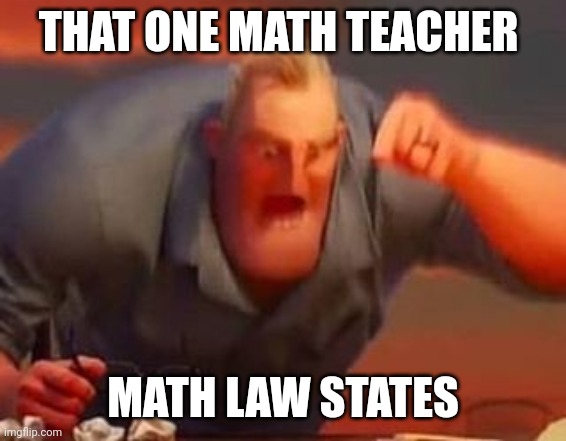 Mr incredible mad | THAT ONE MATH TEACHER; MATH LAW STATES | image tagged in mr incredible mad | made w/ Imgflip meme maker