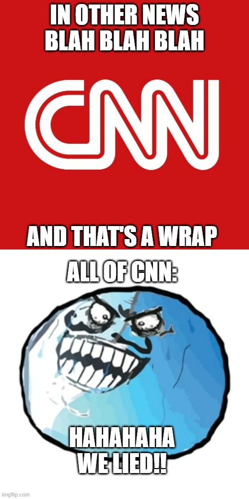 IN OTHER NEWS BLAH BLAH BLAH; AND THAT'S A WRAP; ALL OF CNN:; HAHAHAHA WE LIED!! | image tagged in cnn,memes,original i lied | made w/ Imgflip meme maker