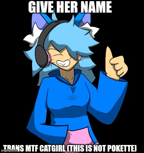 GIVE HER NAME; TRANS MTF CATGIRL (THIS IS NOT POKETTE) | made w/ Imgflip meme maker