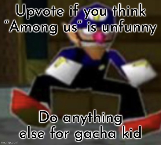 wah male | Upvote if you think “Among us” is unfunny; Do anything else for gacha kid | image tagged in wah male | made w/ Imgflip meme maker