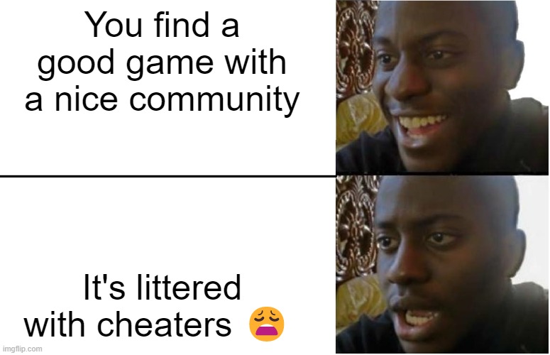Sad |  You find a good game with a nice community; It's littered with cheaters 😩 | image tagged in disappointed black guy,gaming,online gaming | made w/ Imgflip meme maker
