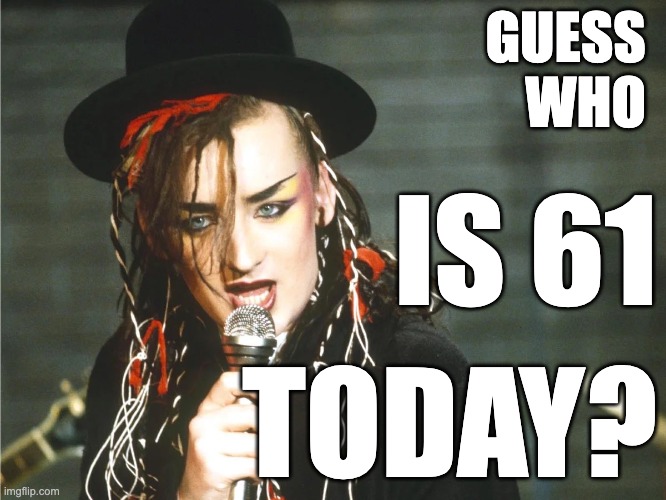 Happy Birthday Boy George | GUESS 
WHO; IS 61; TODAY? | image tagged in boy george | made w/ Imgflip meme maker