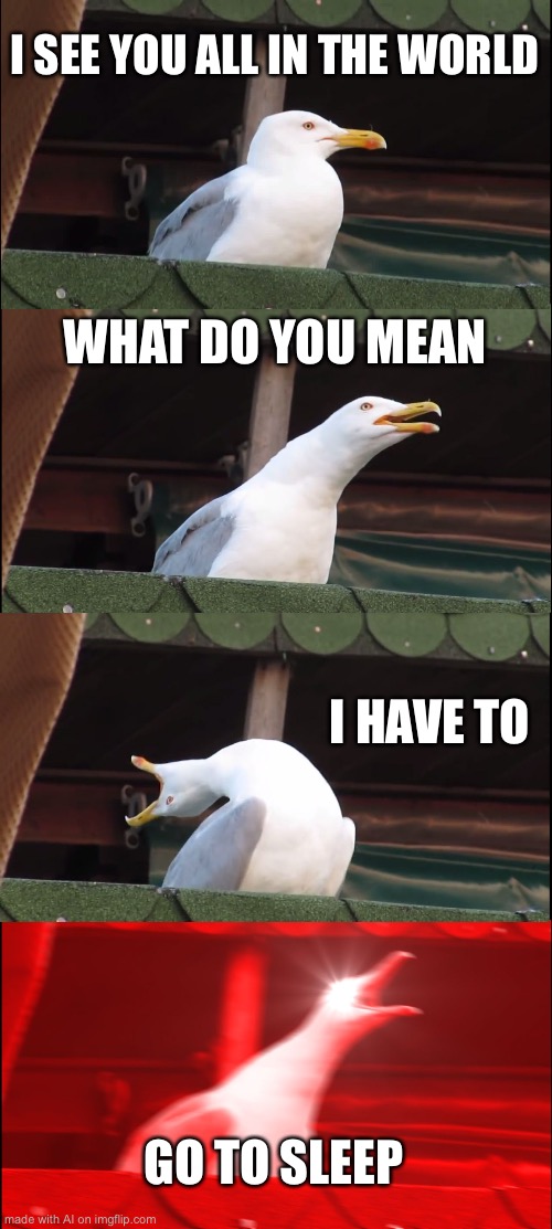 Inhaling Seagull | I SEE YOU ALL IN THE WORLD; WHAT DO YOU MEAN; I HAVE TO; GO TO SLEEP | image tagged in memes,inhaling seagull,ai meme | made w/ Imgflip meme maker