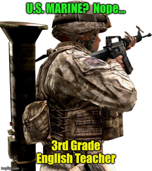 US marine | U.S. MARINE?  Nope... 3rd Grade English Teacher | image tagged in us marine | made w/ Imgflip meme maker