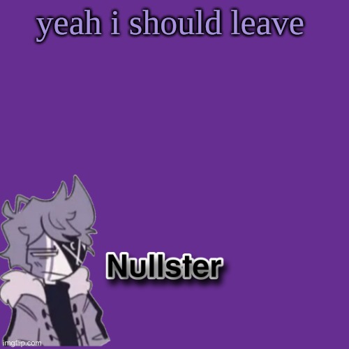 . | yeah i should leave | made w/ Imgflip meme maker
