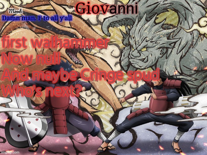 All y'all deserve the best if y'all leave | Damn man. F to all y'all; first walhammer
Now null
And maybe Cringe spud
Who's next? | image tagged in madara vs hashirama temp | made w/ Imgflip meme maker