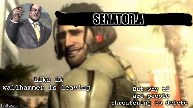 Senator.A announcement temp | But why tf are people threatening to delete; Like ik wallhammer is leaving | image tagged in senator a announcement temp | made w/ Imgflip meme maker