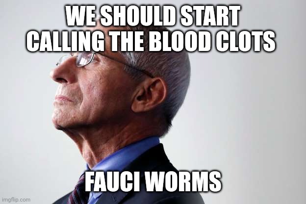 Fauci worms | WE SHOULD START CALLING THE BLOOD CLOTS; FAUCI WORMS | image tagged in blood clot,clot shot,health,covid | made w/ Imgflip meme maker