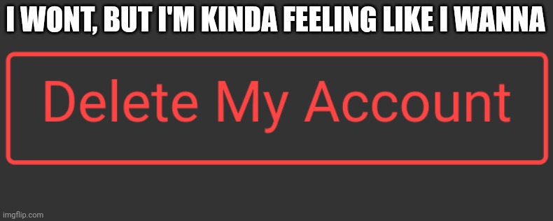 I won't leave yall ^w^ | I WONT, BUT I'M KINDA FEELING LIKE I WANNA | made w/ Imgflip meme maker