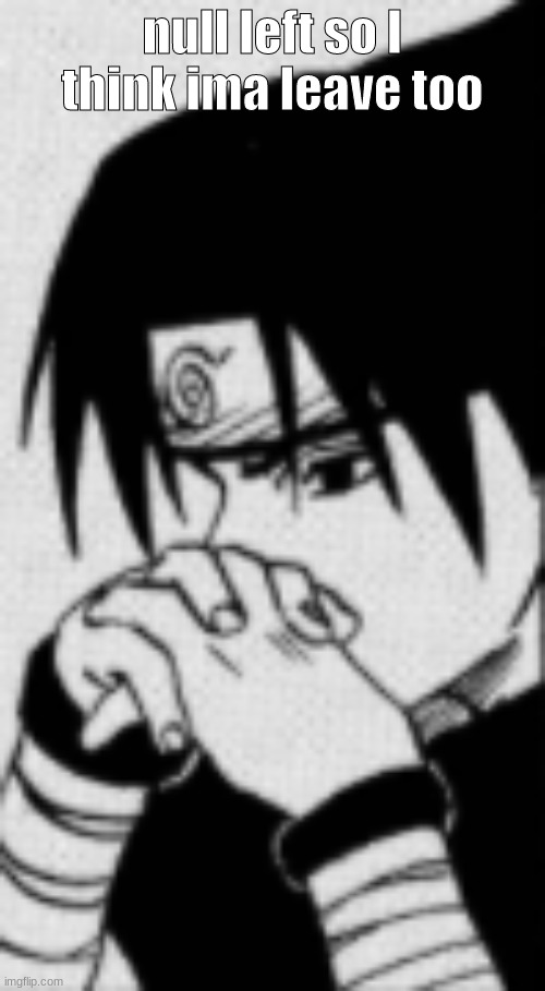 Sasuke thinking | null left so I think ima leave too | image tagged in sasuke thinking | made w/ Imgflip meme maker