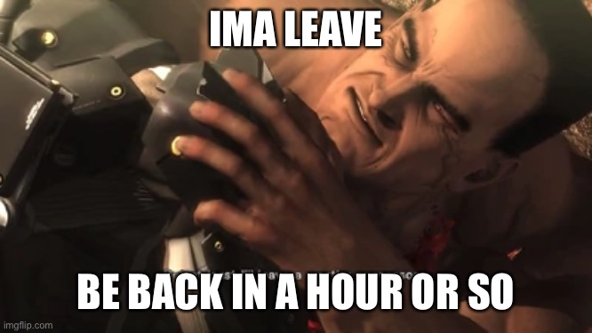 Idfk anymore | IMA LEAVE; BE BACK IN A HOUR OR SO | made w/ Imgflip meme maker