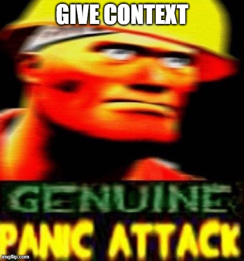 genuine panic attack | GIVE CONTEXT | image tagged in genuine panic attack | made w/ Imgflip meme maker