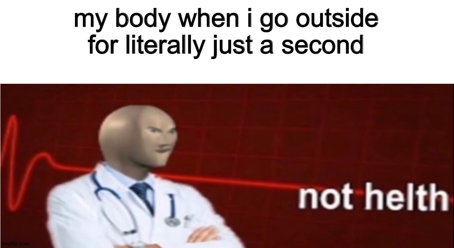 going outside is not helth |  my body when i go outside for literally just a second | image tagged in meme man not helth,so true,lazy,summer,outside | made w/ Imgflip meme maker