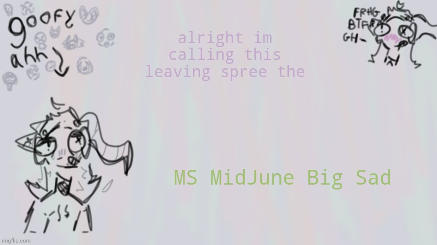 goofy lil temp | alright im calling this leaving spree the; MS MidJune Big Sad | image tagged in goofy lil temp | made w/ Imgflip meme maker