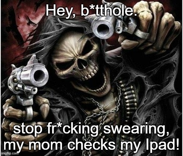 B*tthole | Hey, b*tthole. stop fr*cking swearing, my mom checks my Ipad! | image tagged in badass skeleton,censorship | made w/ Imgflip meme maker