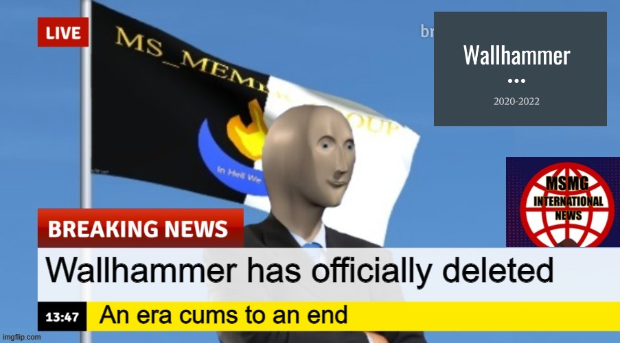 MSMG News (OLD, DO NOT USE) | Wallhammer has officially deleted; An era cums to an end | image tagged in msmg news | made w/ Imgflip meme maker
