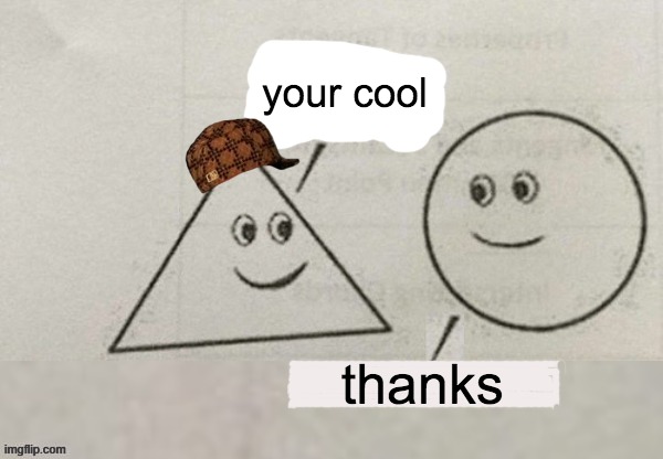 he finally found a friend | your cool; thanks | image tagged in funny,friendship | made w/ Imgflip meme maker
