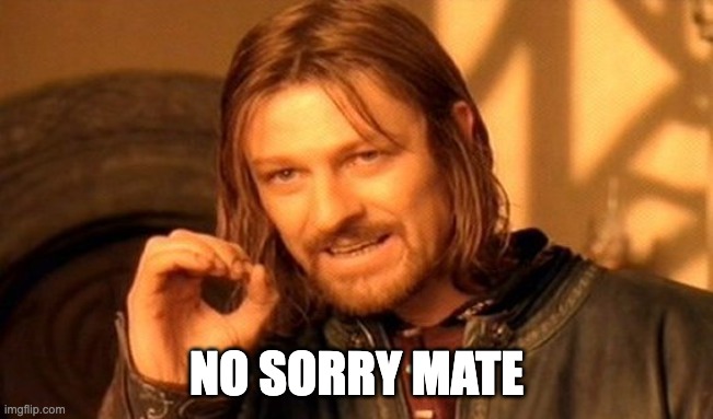 One Does Not Simply Meme | NO SORRY MATE | image tagged in memes,one does not simply | made w/ Imgflip meme maker