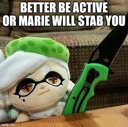 Marie plush with a knife | BETTER BE ACTIVE OR MARIE WILL STAB YOU | image tagged in marie plush with a knife | made w/ Imgflip meme maker