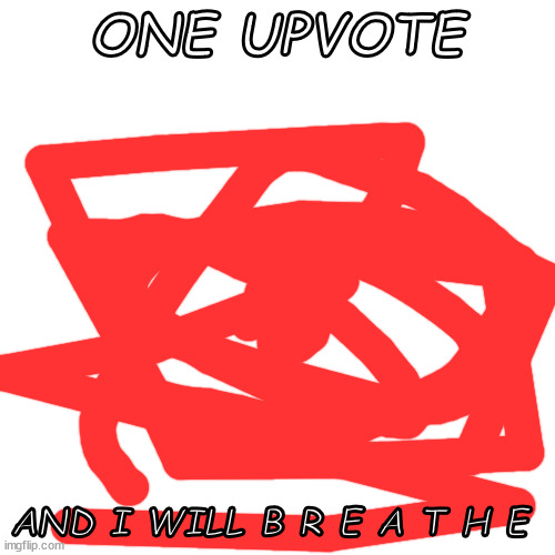 Blank Transparent Square | ONE UPVOTE; AND I WILL B R E A T H E | image tagged in memes,blank transparent square | made w/ Imgflip meme maker
