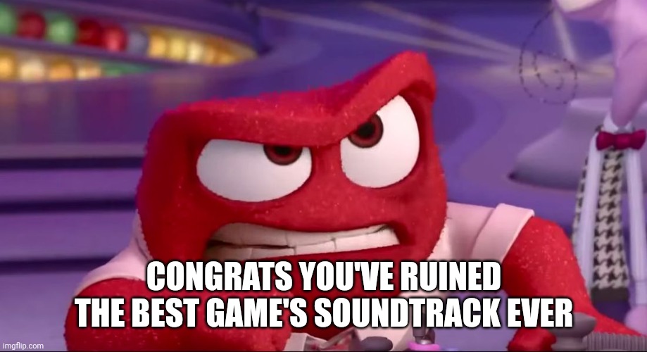 Congratulations You've Ruined | CONGRATS YOU'VE RUINED THE BEST GAME'S SOUNDTRACK EVER | image tagged in congratulations you've ruined | made w/ Imgflip meme maker