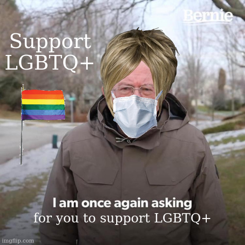 Bernie I Am Once Again Asking For Your Support | Support LGBTQ+; for you to support LGBTQ+ | image tagged in memes,bernie i am once again asking for your support,lgbtq,pride month,funny | made w/ Imgflip meme maker