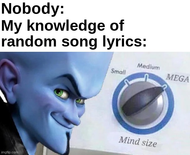 Don't know many but | Nobody:; My knowledge of random song lyrics: | image tagged in mega mind size,music | made w/ Imgflip meme maker