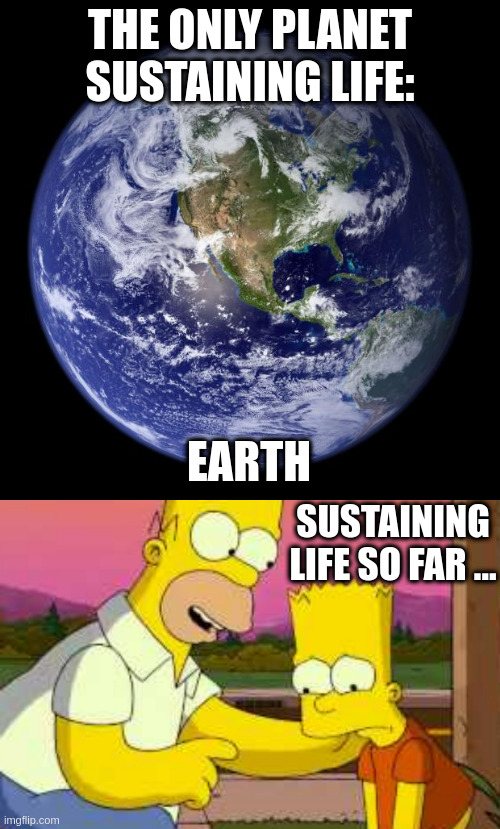 THE ONLY PLANET SUSTAINING LIFE:; EARTH; SUSTAINING LIFE SO FAR ... | image tagged in earth,homer so far | made w/ Imgflip meme maker